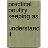 Practical Poultry Keeping as I Understand It door George Munn Tracy Johnson