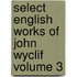 Select English Works of John Wyclif Volume 3