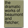 The Dramatic Works of Beaumont and Fletcher; by Francis Beaumont