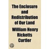 The Enclosure And Redistribution Of Our Land door W.H. R. Curtler