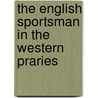 The English Sportsman In The Western Praries by Grantley Fitzhardinge Berkeley