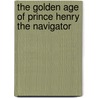 The Golden Age Of Prince Henry The Navigator door Joaquim Pedro Oliveira Martins