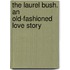 The Laurel Bush. An Old-Fashioned Love Story