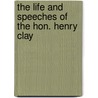 The Life And Speeches Of The Hon. Henry Clay door Henry Clay
