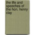 The Life and Speeches of the Hon. Henry Clay