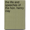 The Life and Speeches of the Hon. Henry Clay door Daniel Mallory