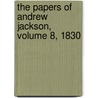 The Papers Of Andrew Jackson, Volume 8, 1830 door Andrew Jackson