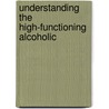 Understanding the High-Functioning Alcoholic by Sarah Allen Benton