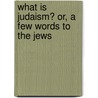What Is Judaism? Or, a Few Words to the Jews door Raphael De Cordova Lewin