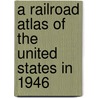 A Railroad Atlas Of The United States In 1946 door Richard Carpenter