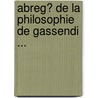 Abreg� De La Philosophie De Gassendi ... door Pierre Gassendi