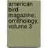 American Bird Magazine; Ornithology, Volume 3