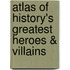 Atlas of History's Greatest Heroes & Villains