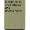 Bulletin de La Socit D'Tudes Des Hautes-Alpes by Alpes Soci t D'tude