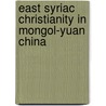 East Syriac Christianity in Mongol-Yuan China by Li Tang