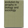 Evolution By Atrophy In Biology And Sociology door Jean Massart