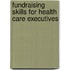 Fundraising Skills For Health Care Executives