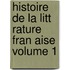 Histoire de La Litt Rature Fran Aise Volume 1