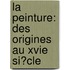 La Peinture: Des Origines Au Xvie Si�Cle