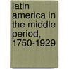 Latin America in the Middle Period, 1750-1929 door Stuart F. Voss