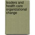 Leaders and Health Care Organizational Change