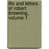 Life and Letters of Robert Browning, Volume 1