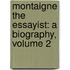 Montaigne the Essayist: a Biography, Volume 2