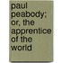 Paul Peabody; Or, The Apprentice Of The World