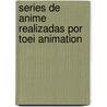 Series de Anime Realizadas Por Toei Animation by Fuente Wikipedia