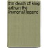 The Death Of King Arthur: The Immortal Legend