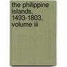 The Philippine Islands, 1493-1803, Volume Iii door James A. (James Alexander) Robertson
