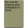 The Shorter Science And Civilisation In China door Joseph Needham