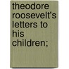 Theodore Roosevelt's Letters to His Children; by Joseph Bucklin 1847 Bishop