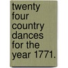 Twenty Four Country Dances for the Year 1771. door See Notes Multiple Contributors