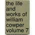 the Life and Works of William Cowper Volume 7