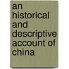 An Historical And Descriptive Account Of China by John Crawfurd
