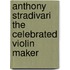 Anthony Stradivari the Celebrated Violin Maker