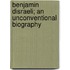 Benjamin Disraeli; An Unconventional Biography