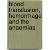Blood Transfusion, Hemorrhage and the Anaemias by Bertram M. 1880-1958 Bernheim