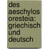 Des Aeschylos Oresteia: Griechisch und Deutsch