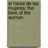 El heroe de las mujeres/ The hero of the women
