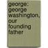 George: George Washington, Our Founding Father