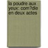 La Poudre Aux Yeux: Com�Die En Deux Actes