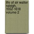 Life of Sir Walter Raleigh, 1552-1618 Volume 2
