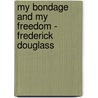 My Bondage and My Freedom - Frederick Douglass door Frederick Douglass