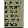 Pale Fire: A Poem In Four Cantos By John Shade by Vladimir Nabakov
