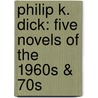 Philip K. Dick: Five Novels of the 1960s & 70s by Philip K. Dick