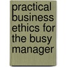 Practical Business Ethics For The Busy Manager door Tom L. Beauchamp