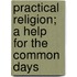 Practical Religion; a Help for the Common Days