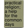 Practical Religion; a Help for the Common Days by James Russell Miller